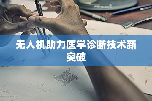 无人机助力医学诊断技术新突破