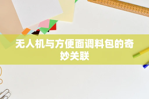 无人机与方便面调料包的奇妙关联