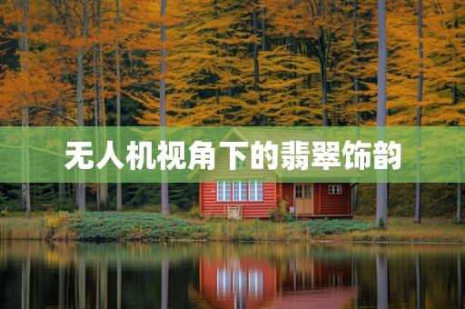 无人机视角下的翡翠饰韵