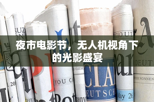 夜市电影节，无人机视角下的光影盛宴