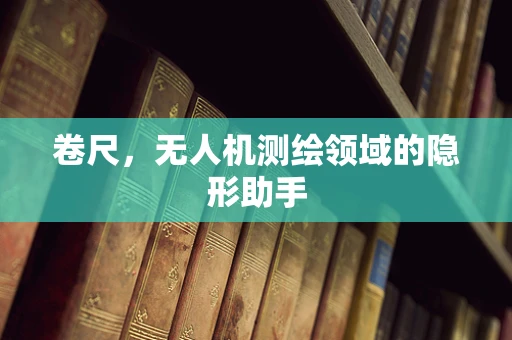 卷尺，无人机测绘领域的隐形助手