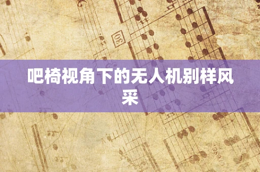 吧椅视角下的无人机别样风采