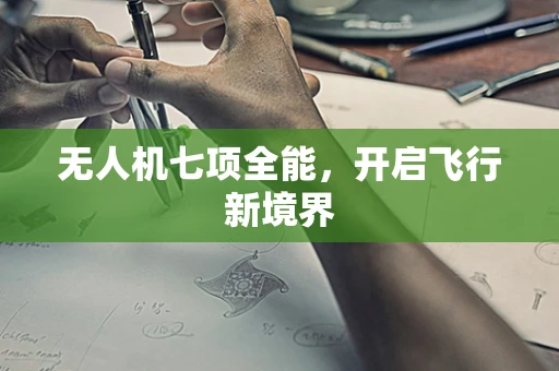 无人机七项全能，开启飞行新境界