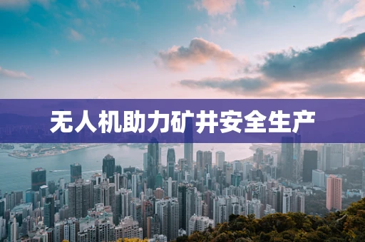 无人机助力矿井安全生产