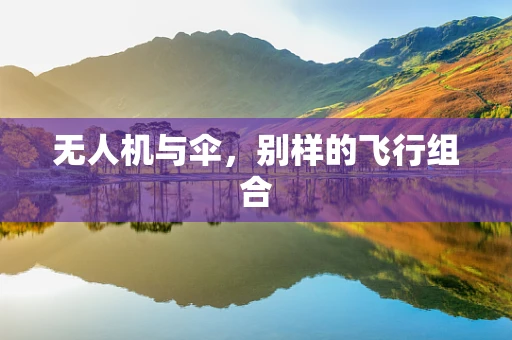 无人机与伞，别样的飞行组合
