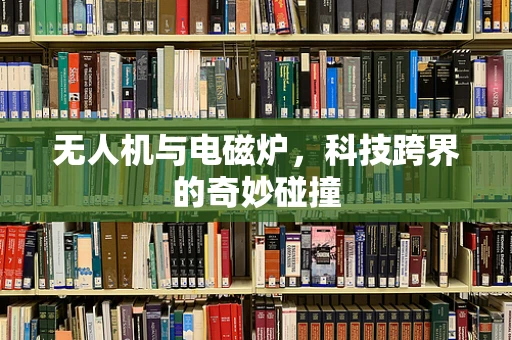 无人机与电磁炉，科技跨界的奇妙碰撞
