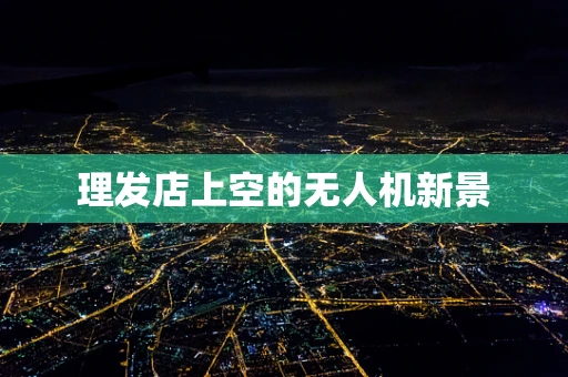 理发店上空的无人机新景