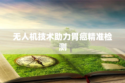 无人机技术助力胃癌精准检测