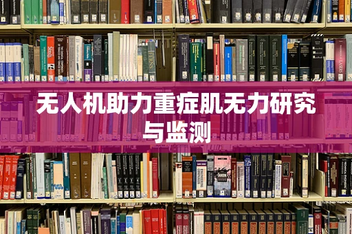 无人机助力重症肌无力研究与监测
