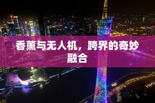 香薰与无人机，跨界的奇妙融合