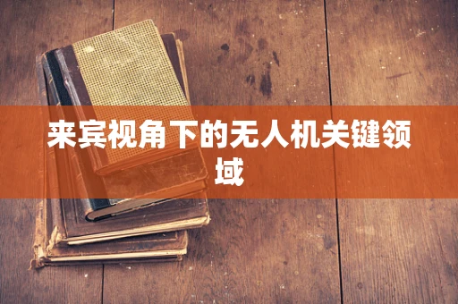 来宾视角下的无人机关键领域
