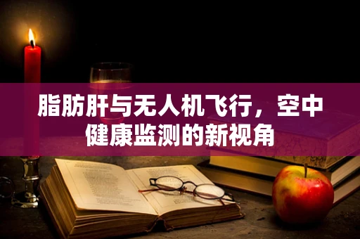 脂肪肝与无人机飞行，空中健康监测的新视角