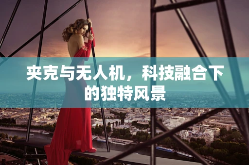 夹克与无人机，科技融合下的独特风景