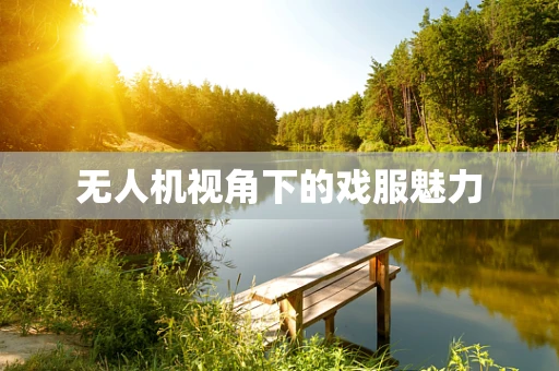 无人机视角下的戏服魅力