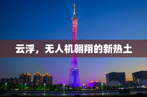 云浮，无人机翱翔的新热土