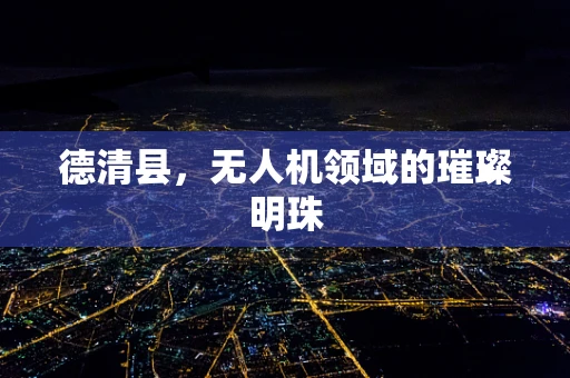 德清县，无人机领域的璀璨明珠