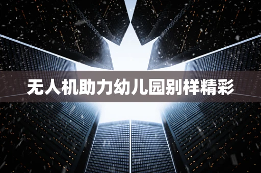 无人机助力幼儿园别样精彩