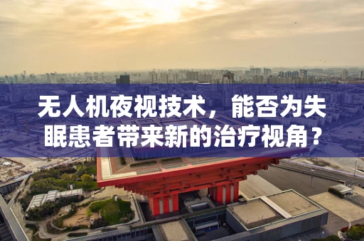 无人机夜视技术，能否为失眠患者带来新的治疗视角？
