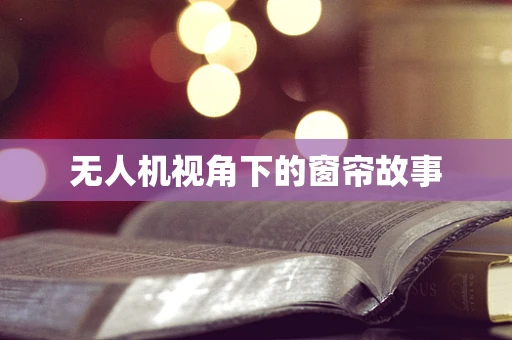 无人机视角下的窗帘故事