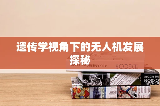 遗传学视角下的无人机发展探秘