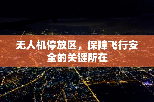 无人机停放区，保障飞行安全的关键所在