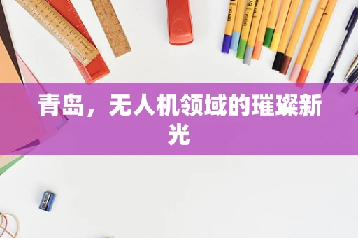 青岛，无人机领域的璀璨新光