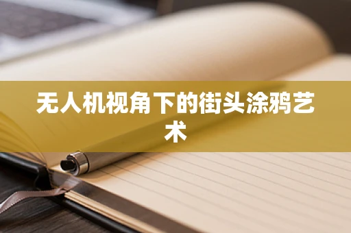 无人机视角下的街头涂鸦艺术