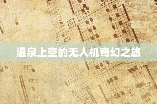 温泉上空的无人机奇幻之旅