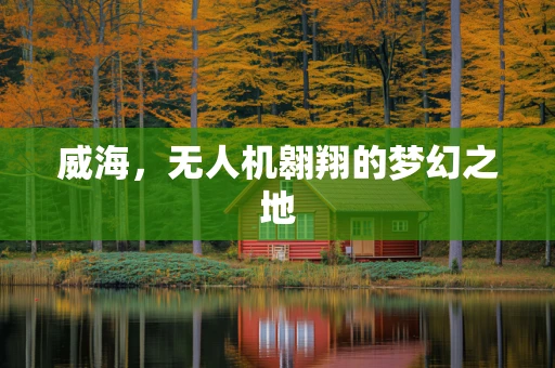 威海，无人机翱翔的梦幻之地