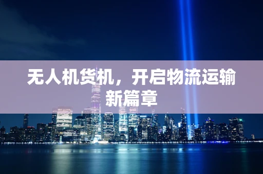 无人机货机，开启物流运输新篇章