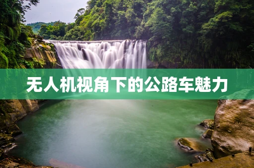 无人机视角下的公路车魅力