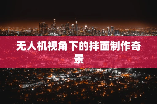 无人机视角下的拌面制作奇景