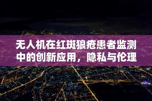 无人机在红斑狼疮患者监测中的创新应用，隐私与伦理的平衡