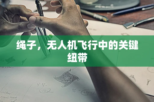 绳子，无人机飞行中的关键纽带