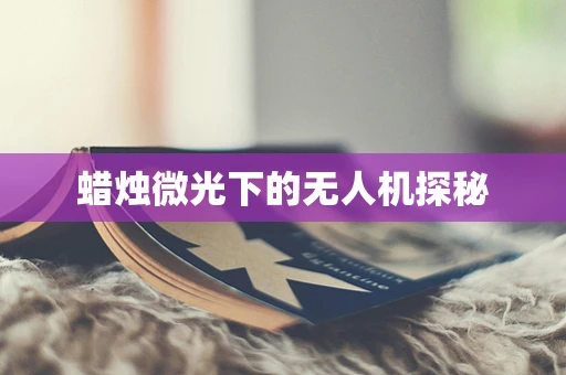 蜡烛微光下的无人机探秘