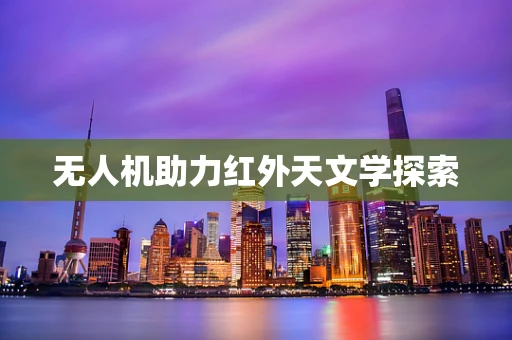 无人机助力红外天文学探索