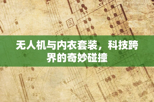 无人机与内衣套装，科技跨界的奇妙碰撞