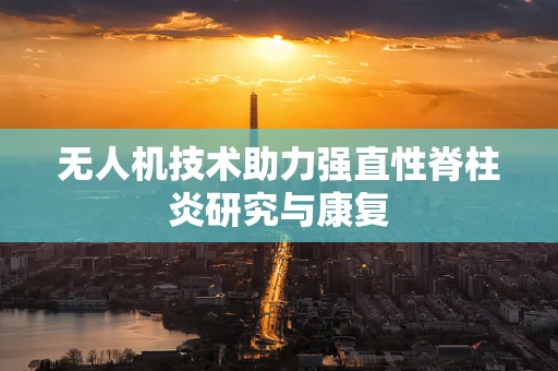 无人机技术助力强直性脊柱炎研究与康复