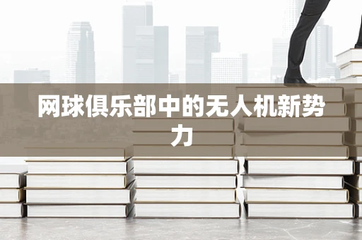 网球俱乐部中的无人机新势力