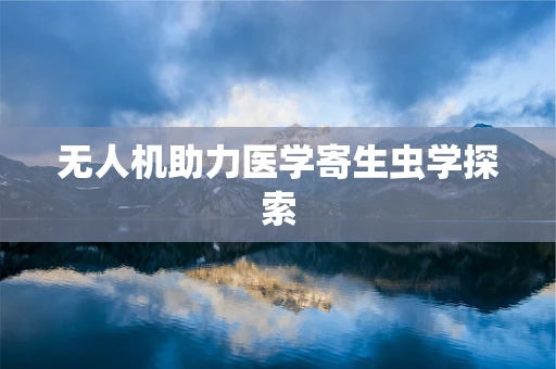 无人机助力医学寄生虫学探索