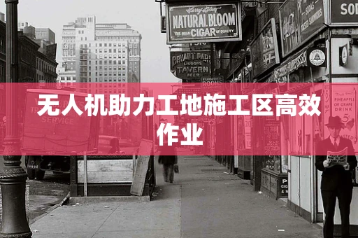 无人机助力工地施工区高效作业