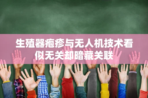 生殖器疱疹与无人机技术看似无关却暗藏关联