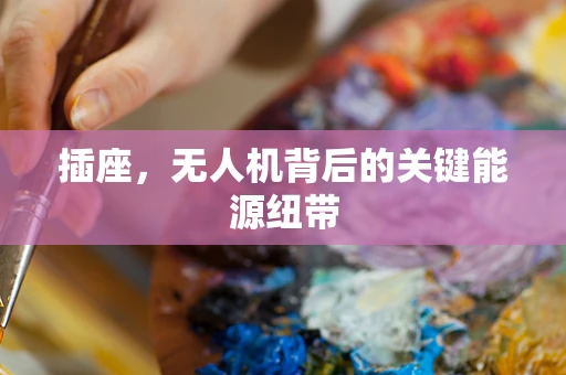 插座，无人机背后的关键能源纽带