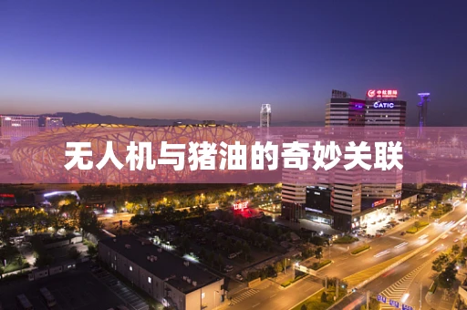 无人机与猪油的奇妙关联