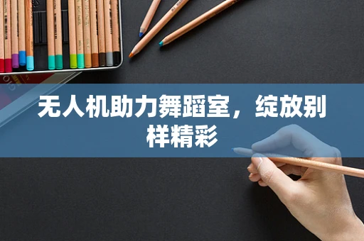 无人机助力舞蹈室，绽放别样精彩