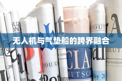 无人机与气垫船的跨界融合