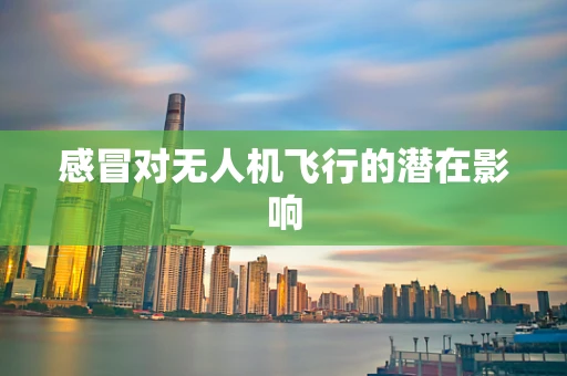 感冒对无人机飞行的潜在影响