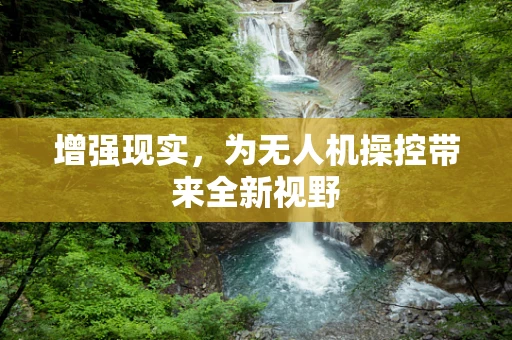 增强现实，为无人机操控带来全新视野
