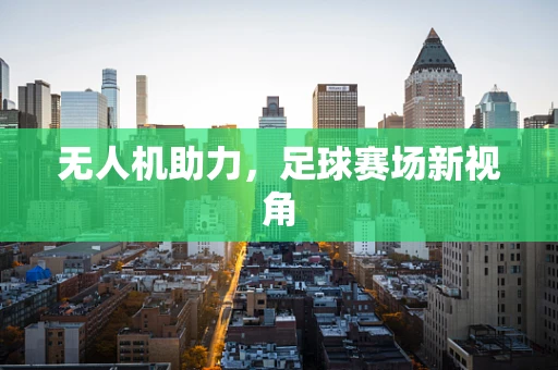 无人机助力，足球赛场新视角