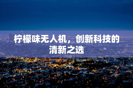 柠檬味无人机，创新科技的清新之选